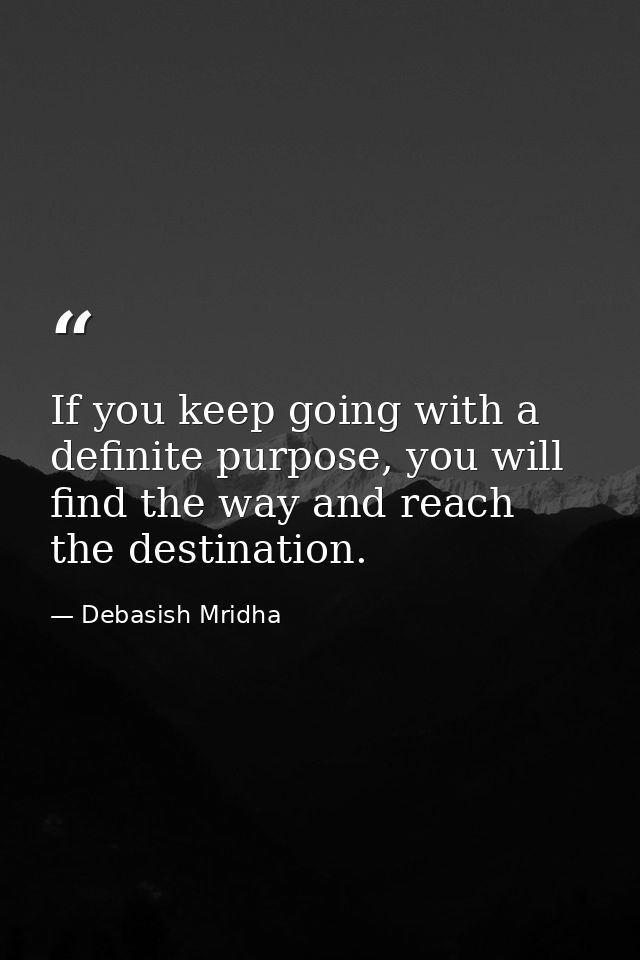 If you keep going with a definite purpose, you will find the way and reach the destination. — Debasish Mridha