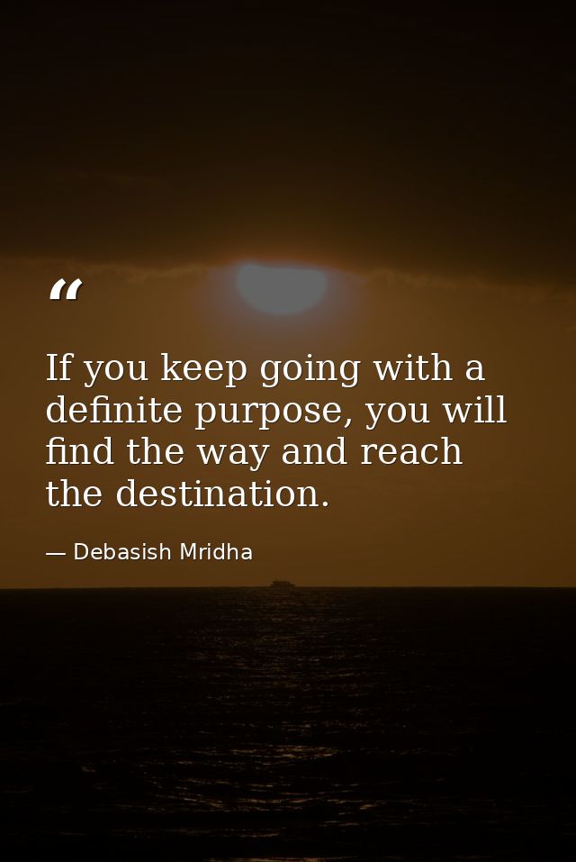 If you keep going with a definite purpose, you will find the way and reach the destination. — Debasish Mridha
