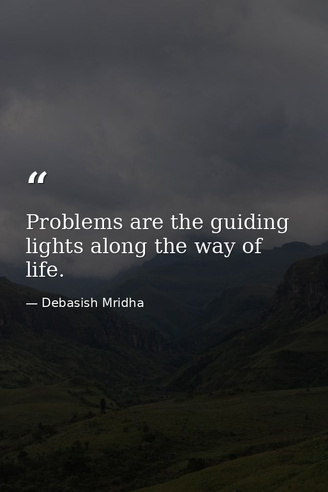 Problems are the guiding lights along the way of life. — Debasish Mridha