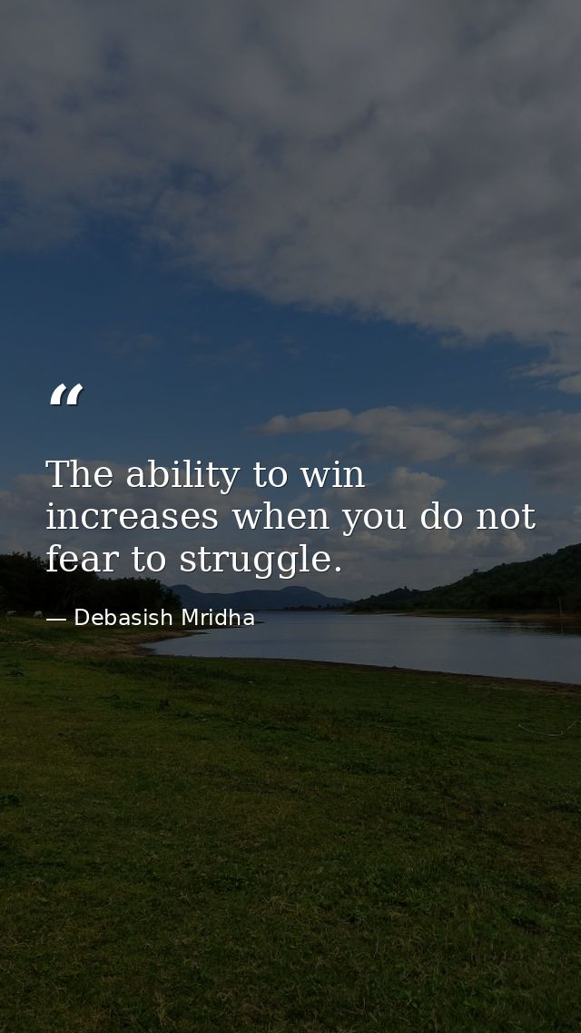 The ability to win increases when you do not fear to struggle. — Debasish Mridha