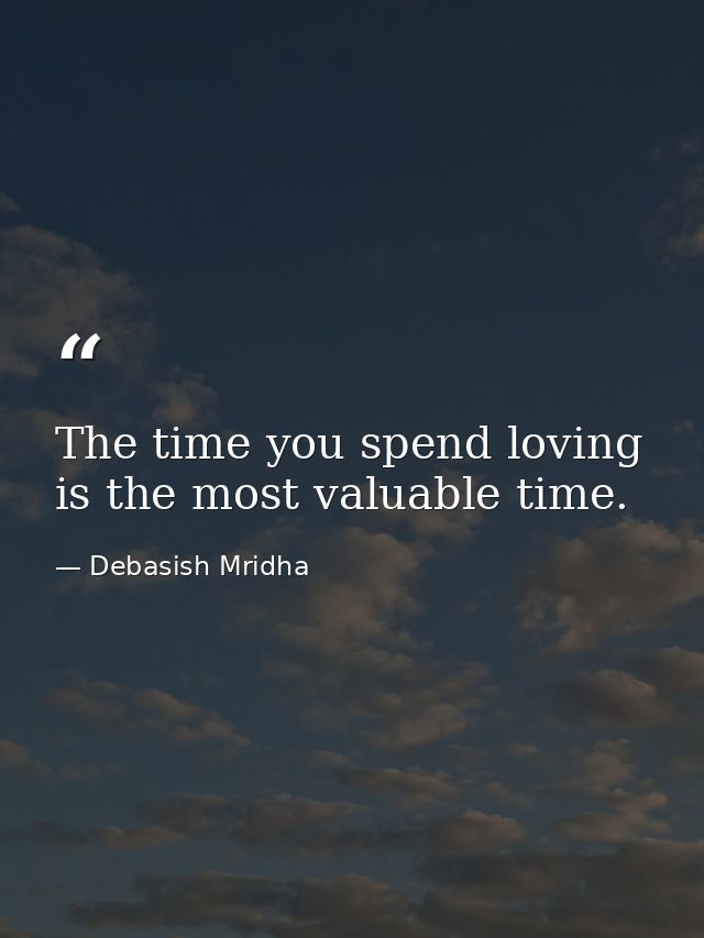 The time you spend loving is the most valuable time. — Debasish Mridha