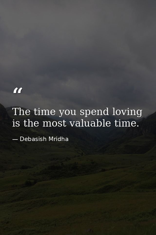 The time you spend loving is the most valuable time. — Debasish Mridha