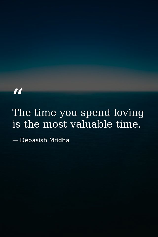 The time you spend loving is the most valuable time. — Debasish Mridha