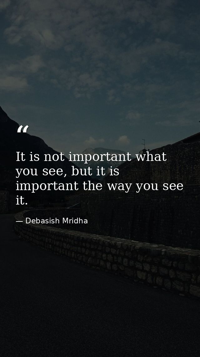 It is not important what you see, but it is important the way you see it. — Debasish Mridha