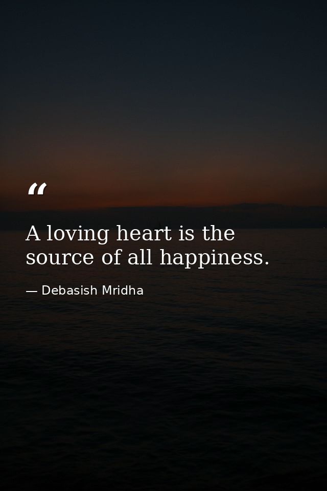 A loving heart is the source of all happiness. — Debasish Mridha