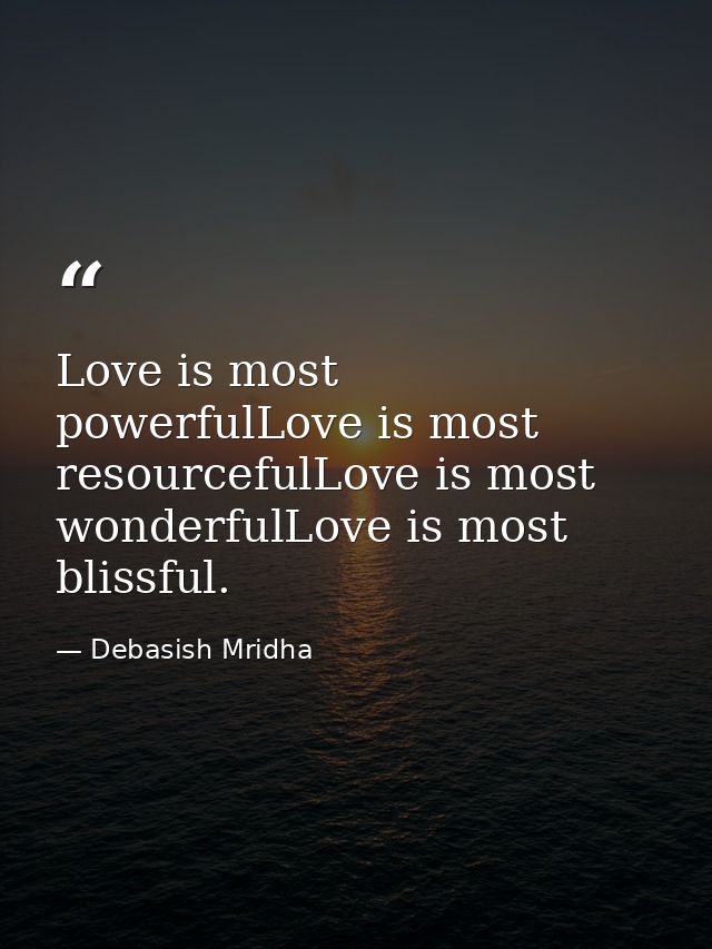 Love is most powerfulLove is most resourcefulLove is most wonderfulLove is most blissful. — Debasish Mridha
