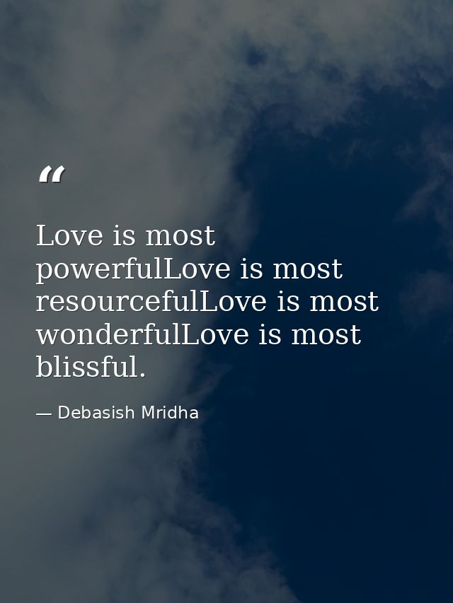 Love is most powerfulLove is most resourcefulLove is most wonderfulLove is most blissful. — Debasish Mridha
