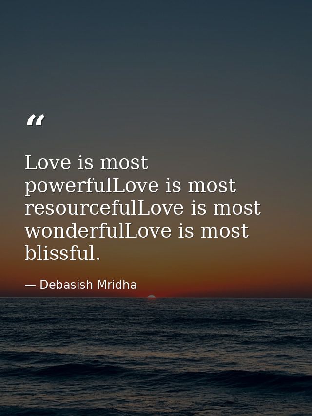Love is most powerfulLove is most resourcefulLove is most wonderfulLove is most blissful. — Debasish Mridha