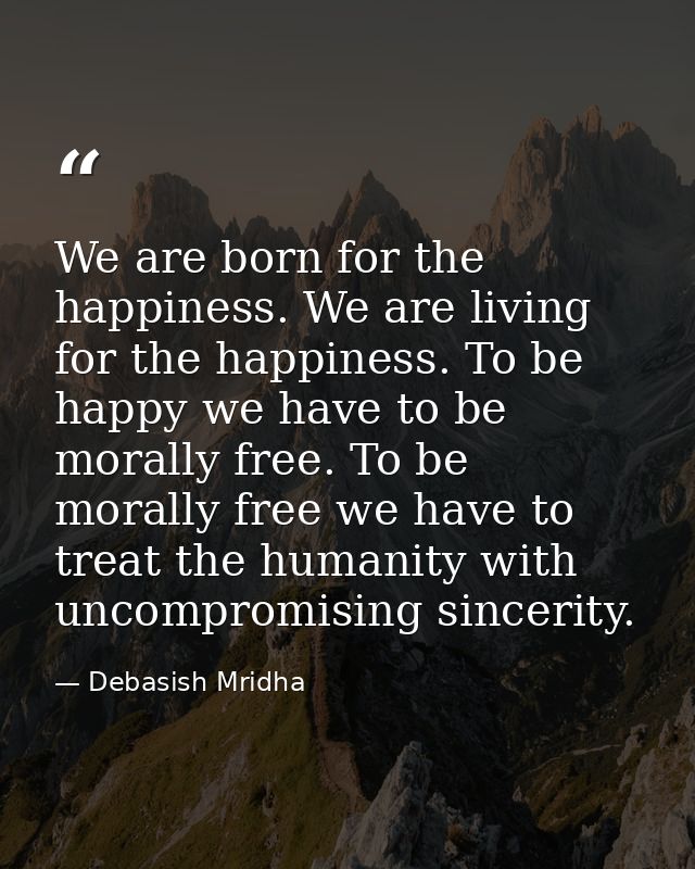 We are born for the happiness. We are living for the happiness. To be happy we have to be morally free. To be morally fr — Debasish Mridha