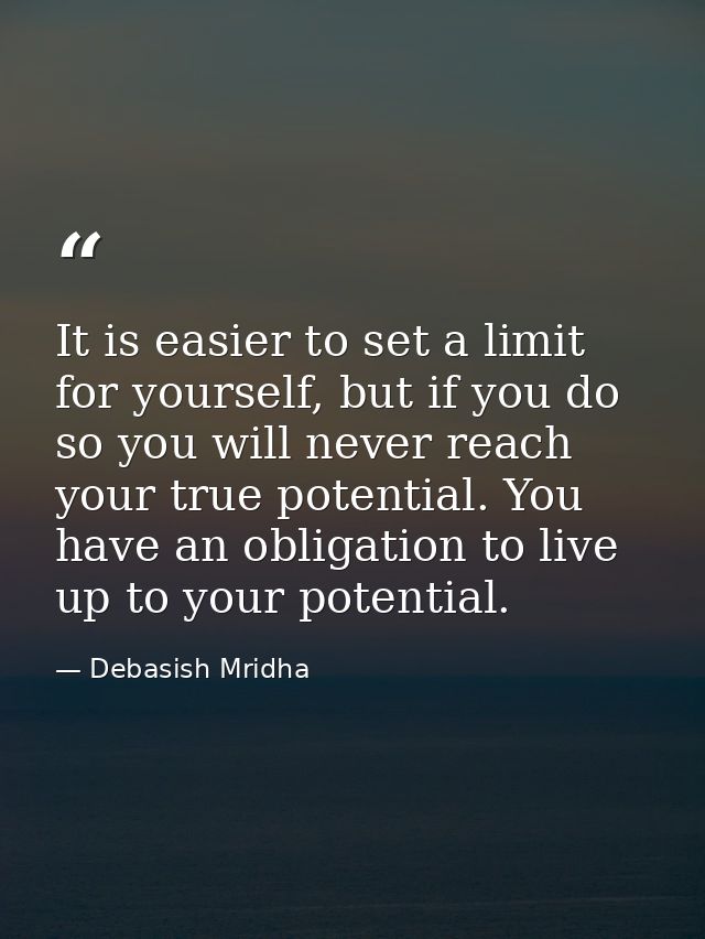 It is easier to set a limit for yourself, but if you do so you will never reach your true potential. You have an obligat — Debasish Mridha