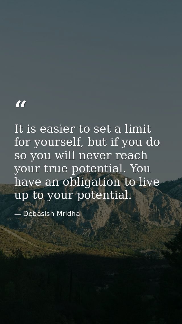 It is easier to set a limit for yourself, but if you do so you will never reach your true potential. You have an obligat — Debasish Mridha