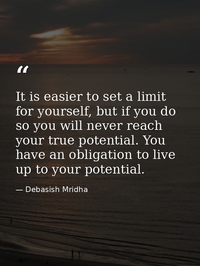 It is easier to set a limit for yourself, but if you do so you will never reach your true potential. You have an obligat — Debasish Mridha