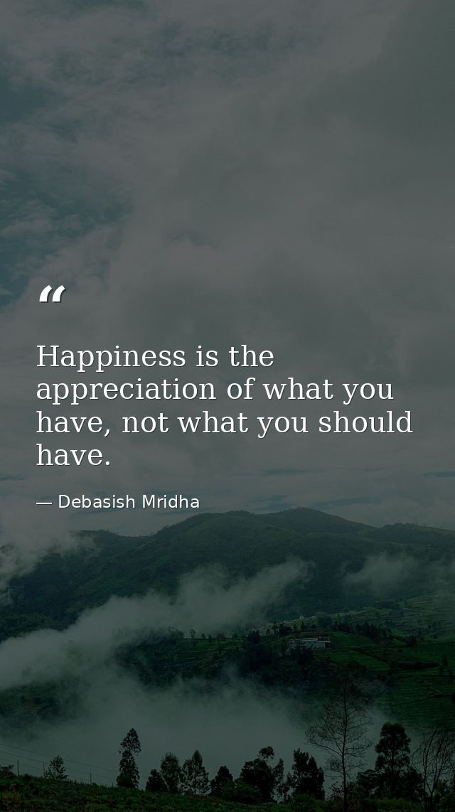 Happiness is the appreciation of what you have, not what you should have. — Debasish Mridha