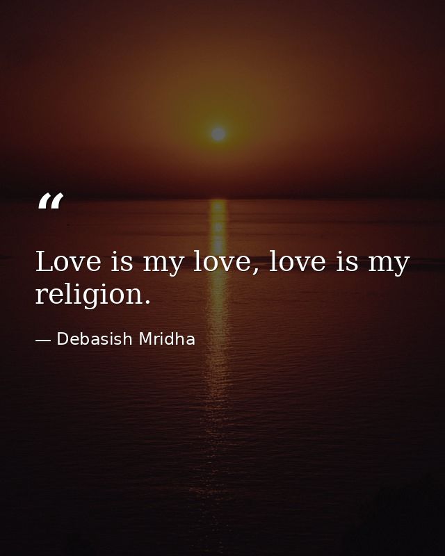 Love is my love, love is my religion. — Debasish Mridha