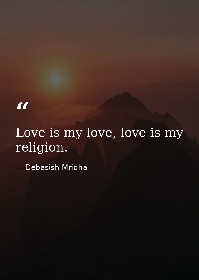 Love is my love, love is my religion. — Debasish Mridha