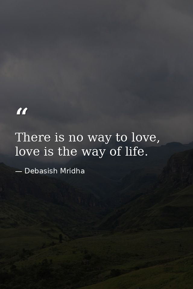 There is no way to love, love is the way of life. — Debasish Mridha