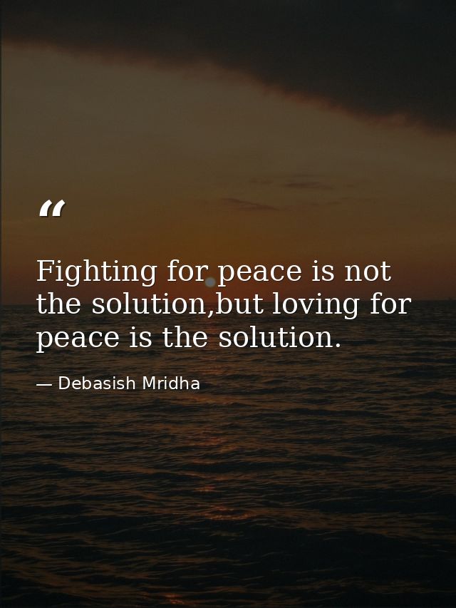 Fighting for peace is not the solution,but loving for peace is the solution. — Debasish Mridha