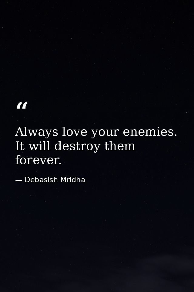 Always love your enemies. It will destroy them forever. — Debasish Mridha