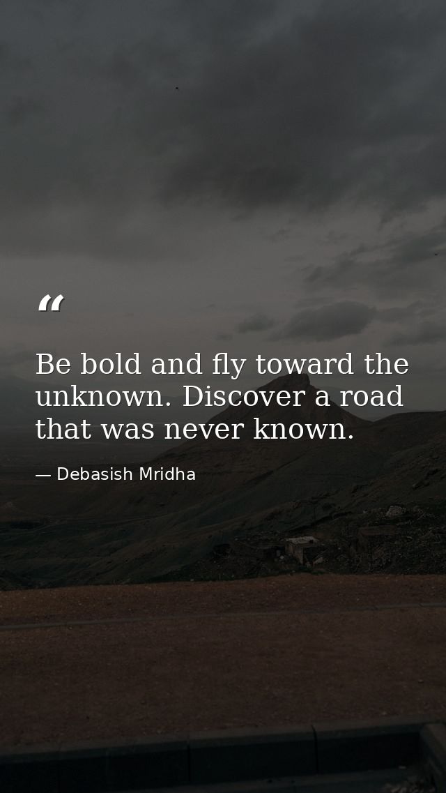 Be bold and fly toward the unknown. Discover a road that was never known. — Debasish Mridha