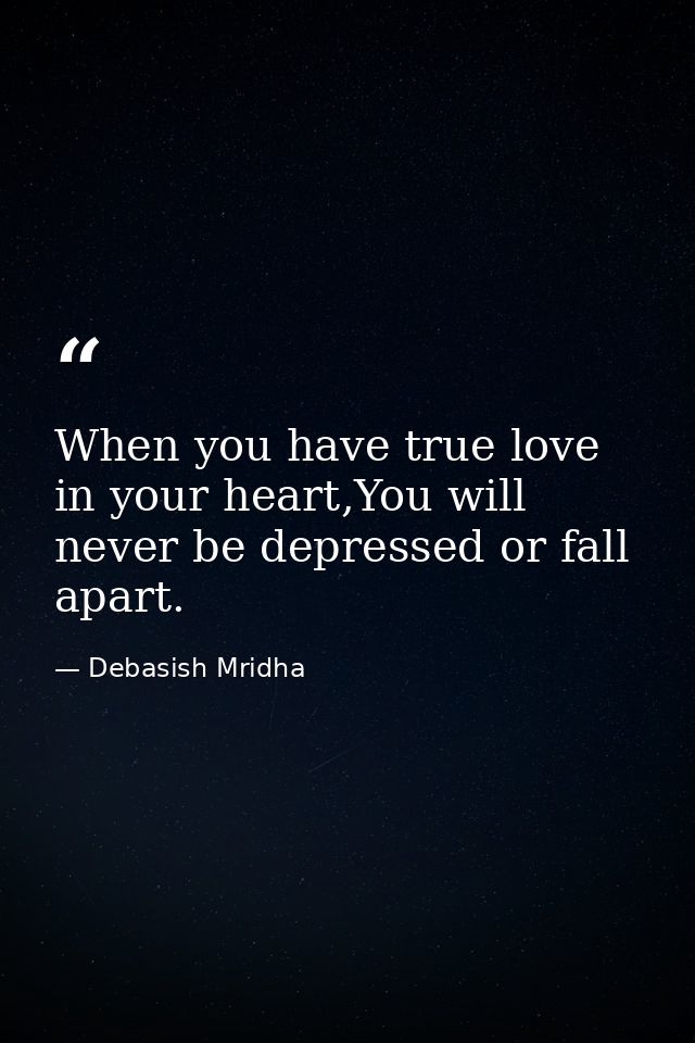 When you have true love in your heart,You will never be depressed or fall apart. — Debasish Mridha