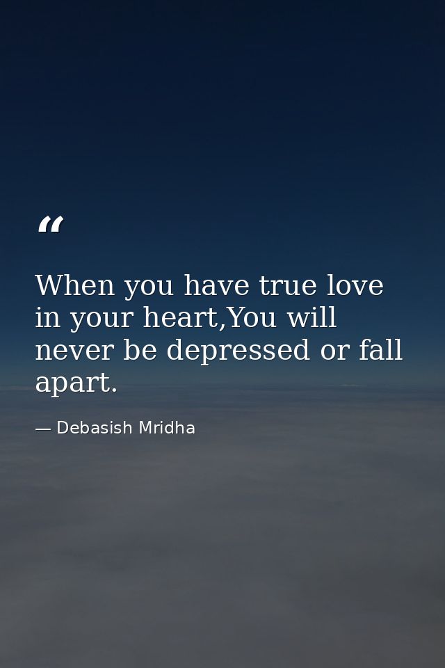 When you have true love in your heart,You will never be depressed or fall apart. — Debasish Mridha