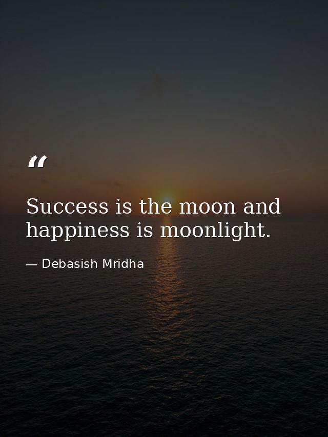 Success is the moon and happiness is moonlight. — Debasish Mridha