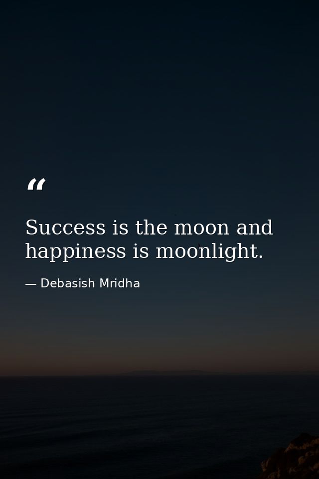 Success is the moon and happiness is moonlight. — Debasish Mridha
