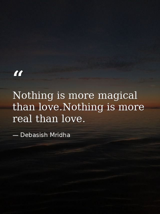 Nothing is more magical than love.Nothing is more real than love. — Debasish Mridha