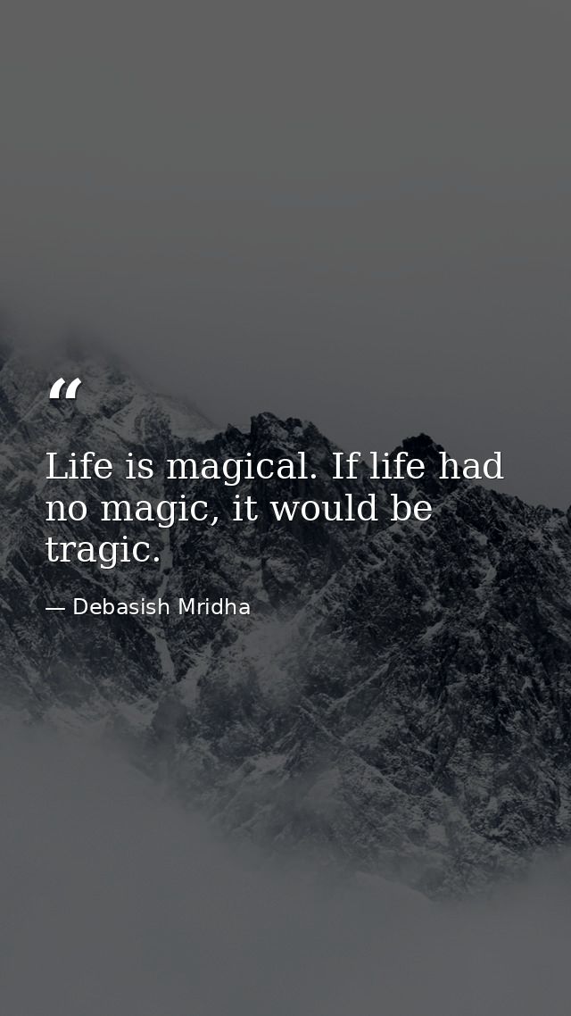 Life is magical. If life had no magic, it would be tragic. — Debasish Mridha