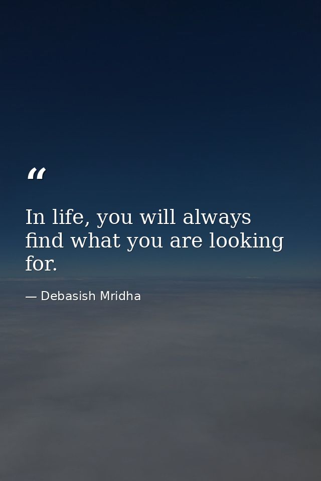In life, you will always find what you are looking for. — Debasish Mridha