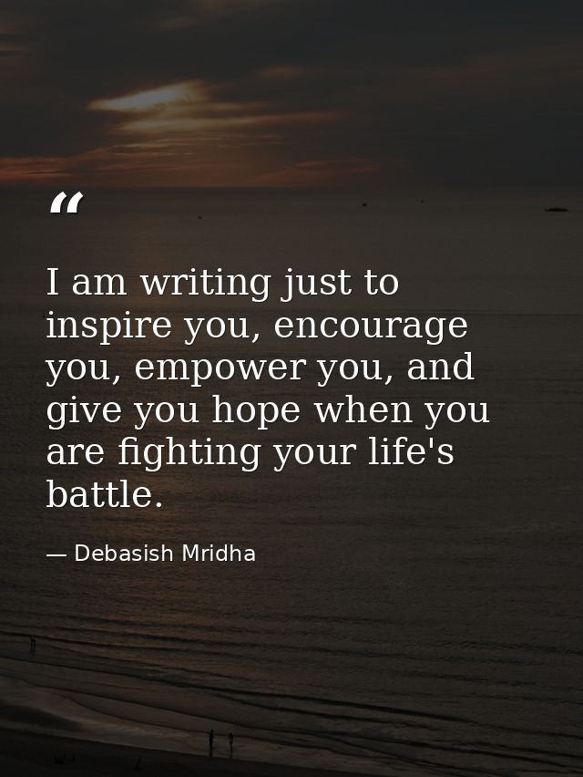 I am writing just to inspire you, encourage you, empower you, and give you hope when you are fighting your life's battle — Debasish Mridha