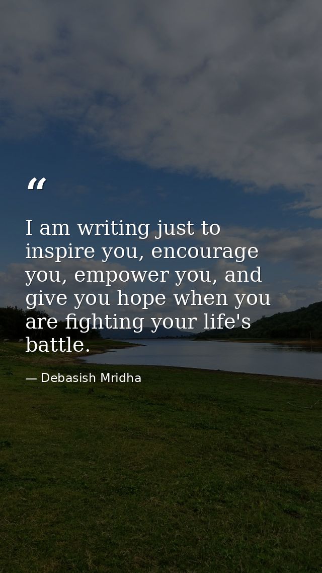 I am writing just to inspire you, encourage you, empower you, and give you hope when you are fighting your life's battle — Debasish Mridha