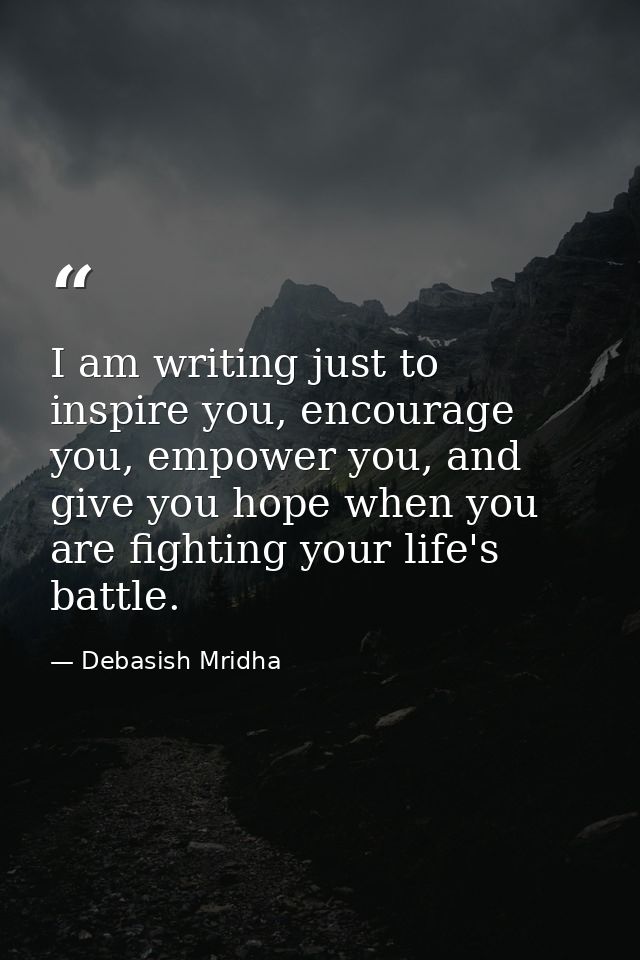 I am writing just to inspire you, encourage you, empower you, and give you hope when you are fighting your life's battle — Debasish Mridha
