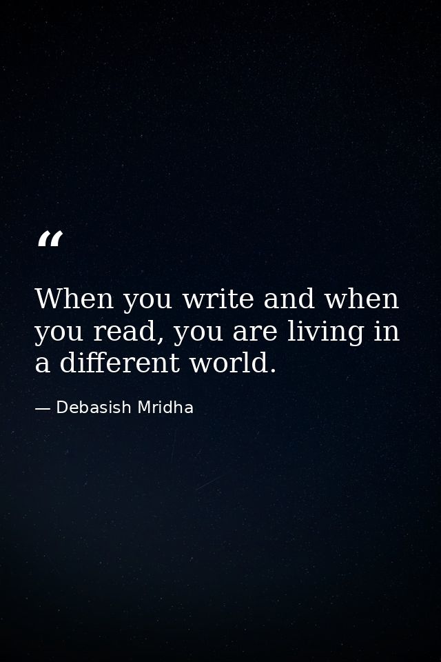 When you write and when you read, you are living in a different world. — Debasish Mridha