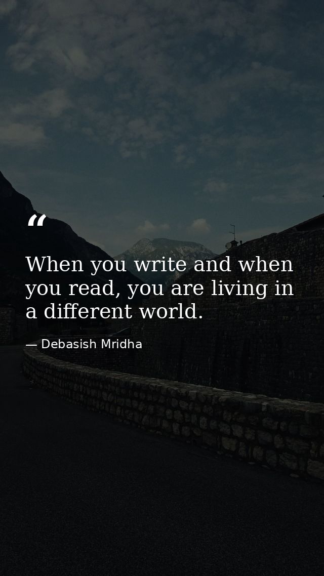 When you write and when you read, you are living in a different world. — Debasish Mridha