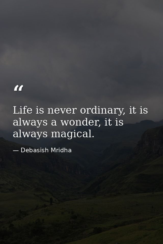 Life is never ordinary, it is always a wonder, it is always magical. — Debasish Mridha