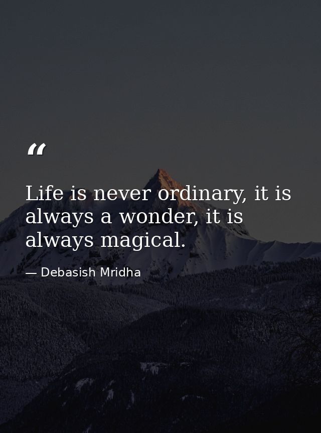 Life is never ordinary, it is always a wonder, it is always magical. — Debasish Mridha