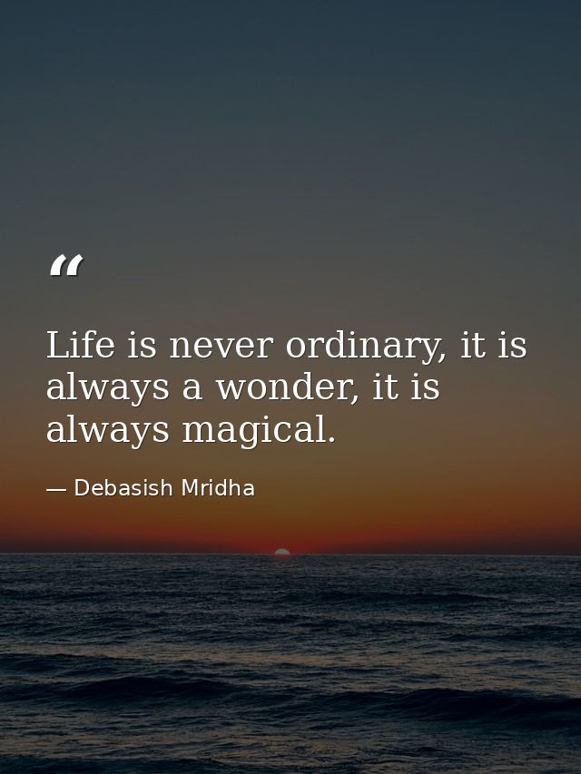 Life is never ordinary, it is always a wonder, it is always magical. — Debasish Mridha