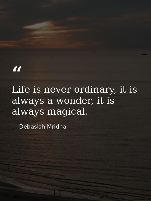 Life is never ordinary, it is always a wonder, it is always magical. — Debasish Mridha