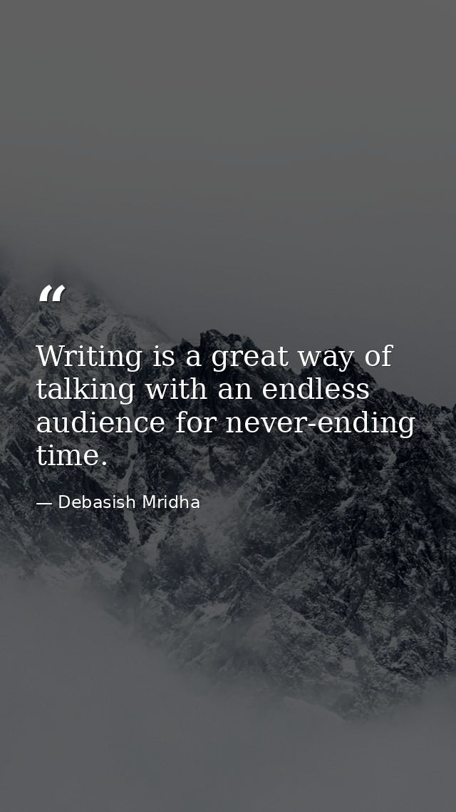 Writing is a great way of talking with an endless audience for never-ending time. — Debasish Mridha