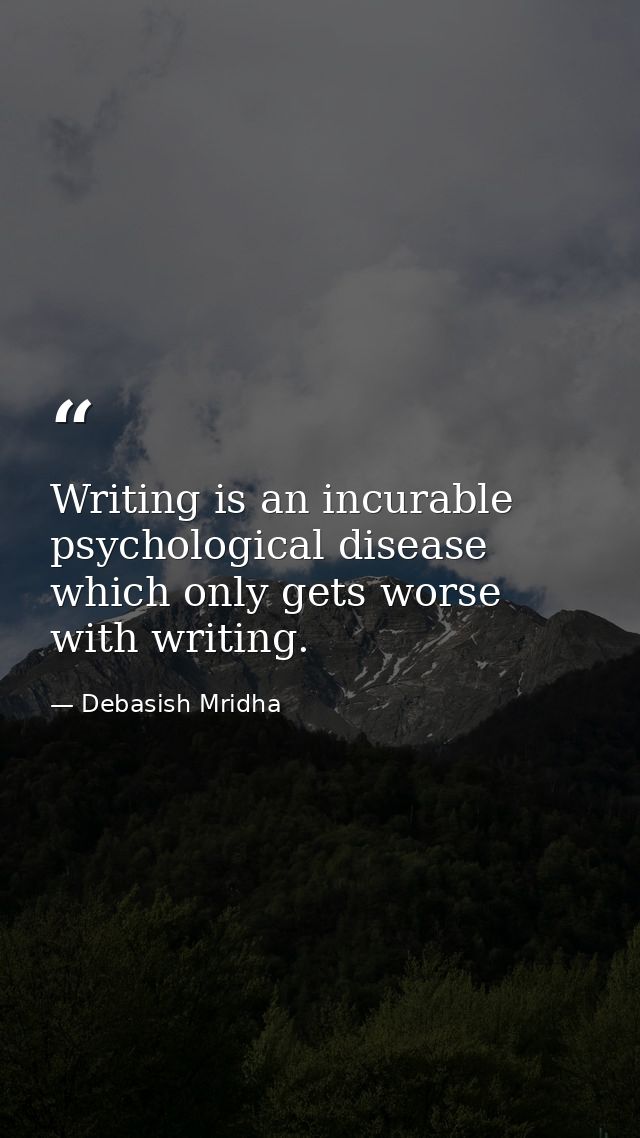 Writing is an incurable psychological disease which only gets worse with writing. — Debasish Mridha