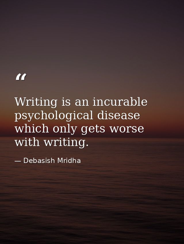 Writing is an incurable psychological disease which only gets worse with writing. — Debasish Mridha