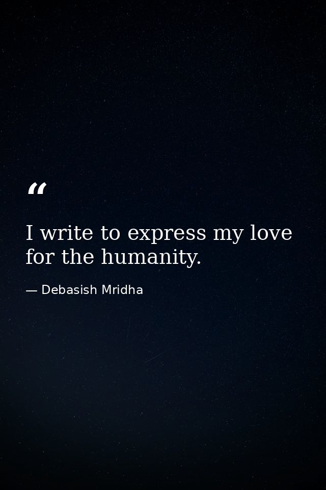 I write to express my love for the humanity. — Debasish Mridha