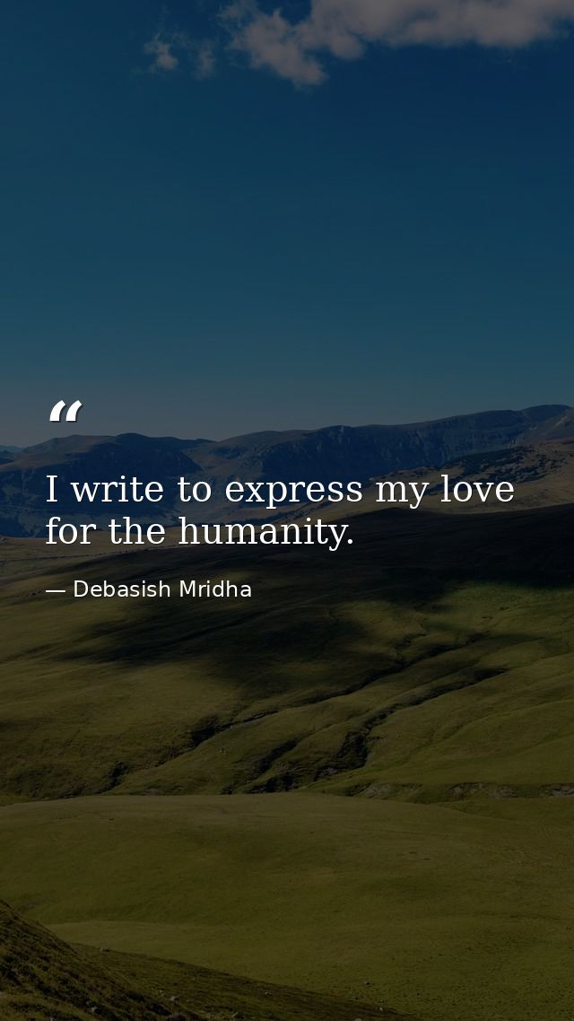 I write to express my love for the humanity. — Debasish Mridha