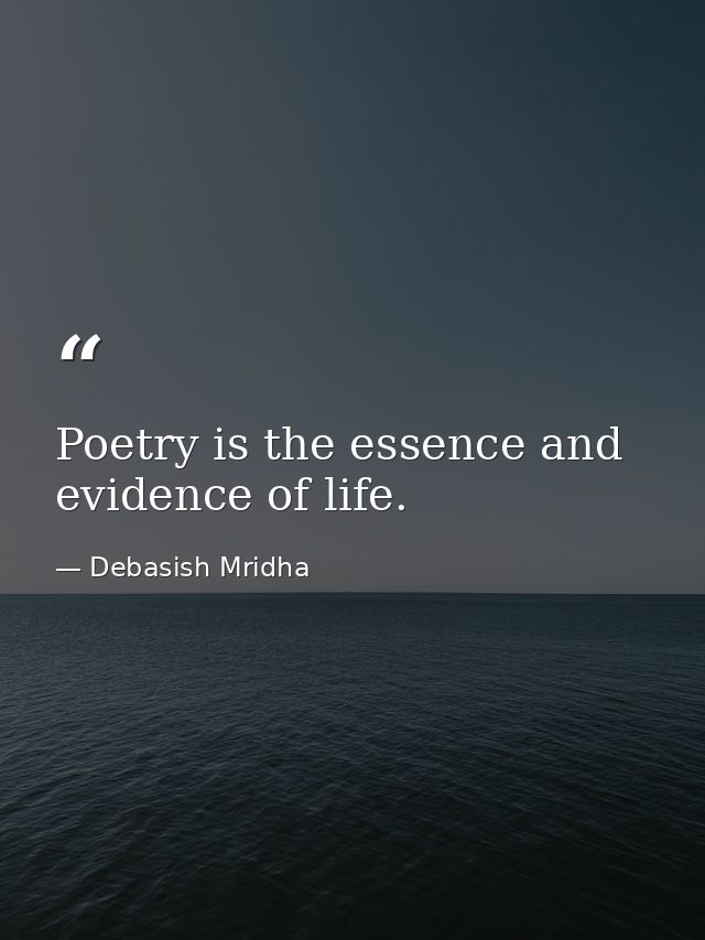Poetry is the essence and evidence of life. — Debasish Mridha