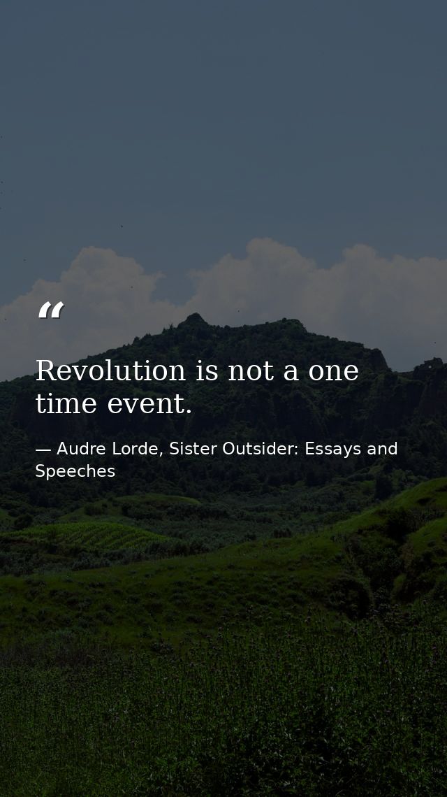 Revolution is not a one time event. — Audre Lorde, Sister Outsider: Essays and Speeches