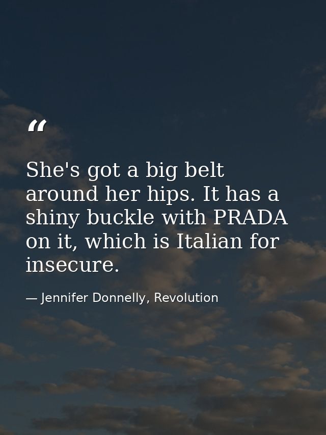 She's got a big belt around her hips. It has a shiny buckle with PRADA on it, which is Italian for insecure. — Jennifer Donnelly, Revolution