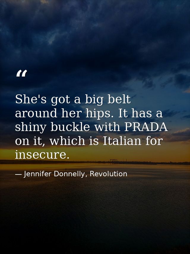 She's got a big belt around her hips. It has a shiny buckle with PRADA on it, which is Italian for insecure. — Jennifer Donnelly, Revolution