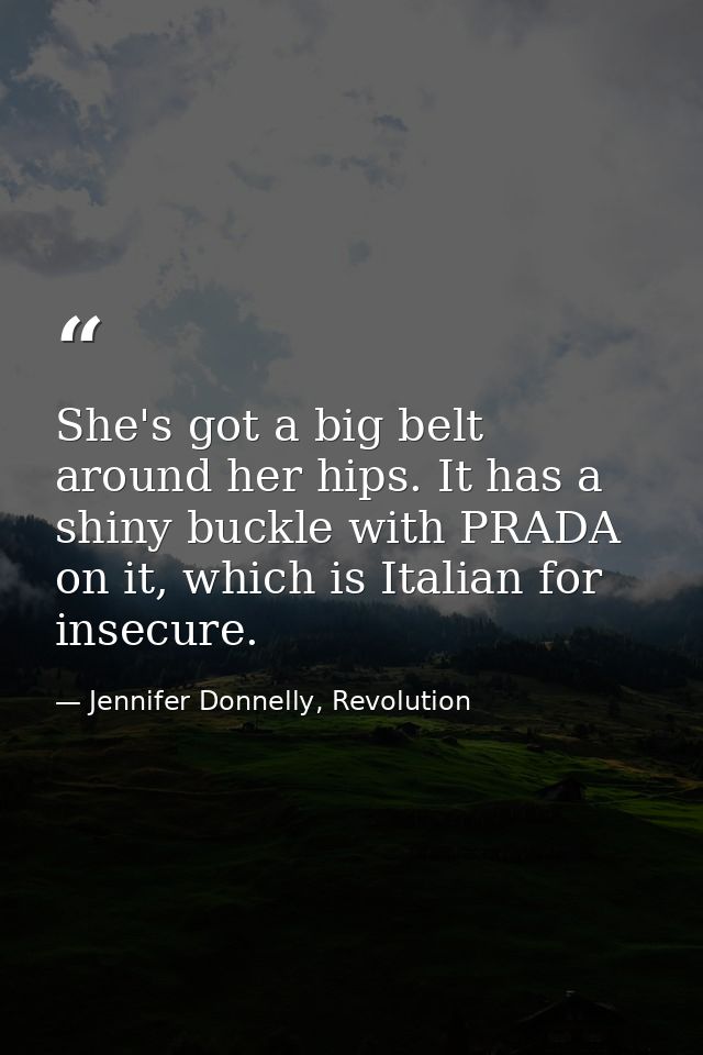 She's got a big belt around her hips. It has a shiny buckle with PRADA on it, which is Italian for insecure. — Jennifer Donnelly, Revolution