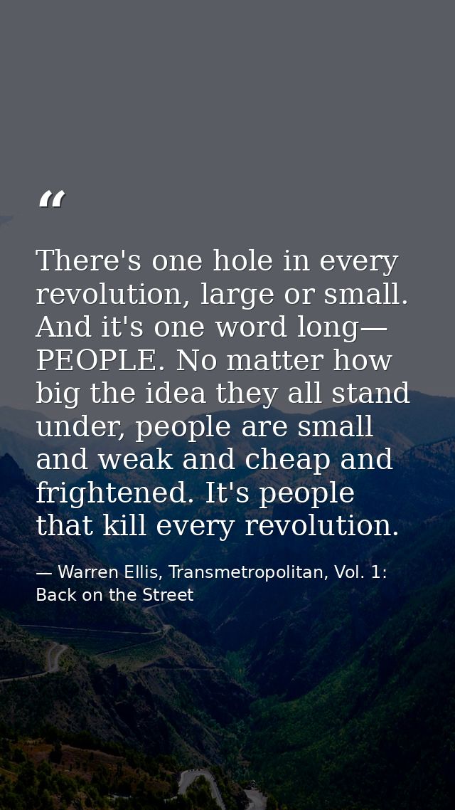There's one hole in every revolution, large or small. And it's one word long— PEOPLE. No matter how big the idea they al — Warren Ellis, Transmetropolitan, Vol. 1: Back on the Street